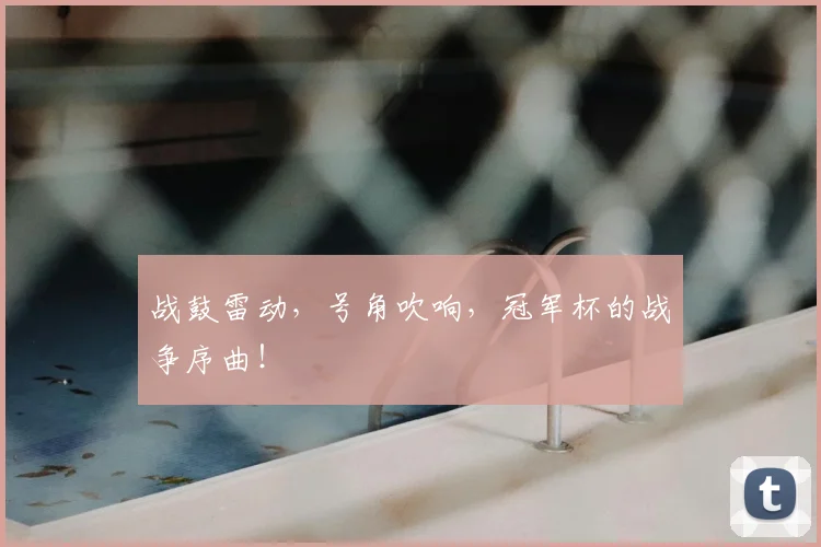 战鼓雷动，号角吹响，冠军杯的战争序曲！