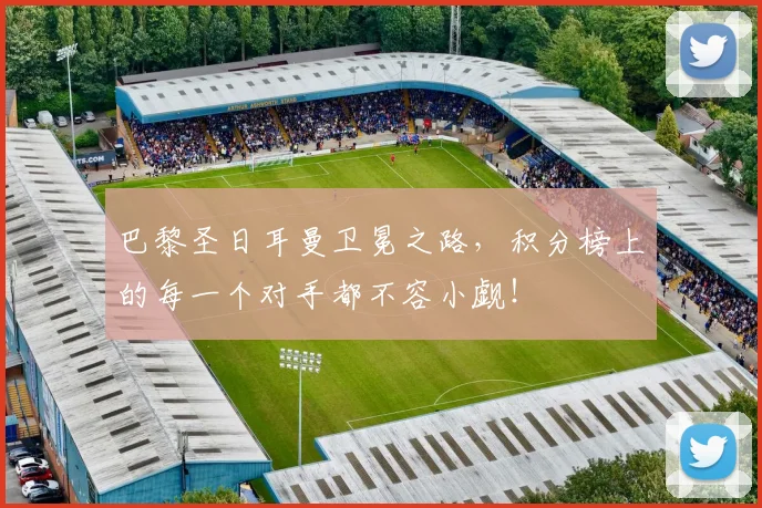 巴黎圣日耳曼卫冕之路，积分榜上的每一个对手都不容小觑！