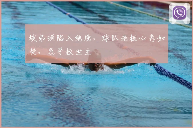 埃弗顿陷入绝境，球队老板心急如焚，急寻救世主