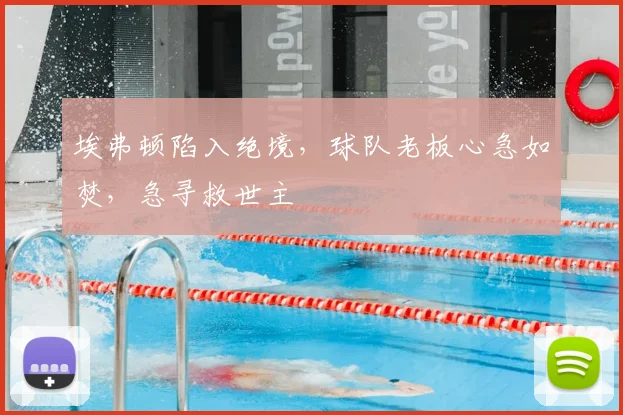 埃弗顿陷入绝境，球队老板心急如焚，急寻救世主