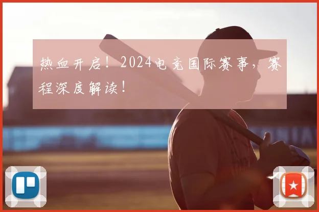 热血开启!2024电竞国际赛事,赛程深度解读!