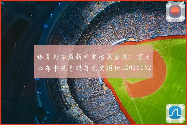 体育彩票最新开奖结果查询:官方公布中奖号码与兑奖须知_20260521201040