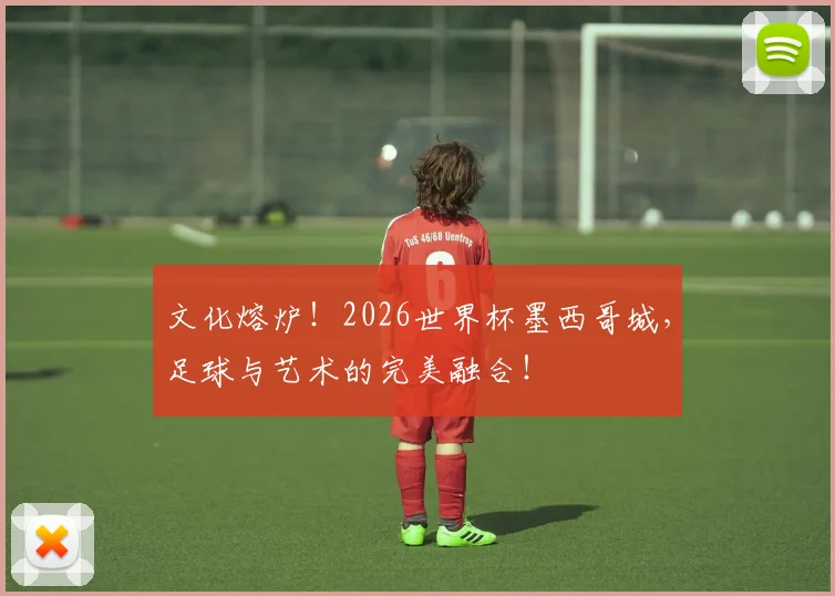 文化熔炉！2026世界杯墨西哥城，足球与艺术的完美融合！