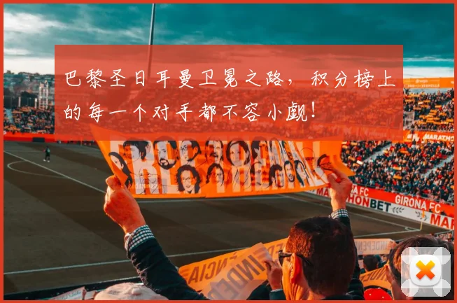 巴黎圣日耳曼卫冕之路，积分榜上的每一个对手都不容小觑！